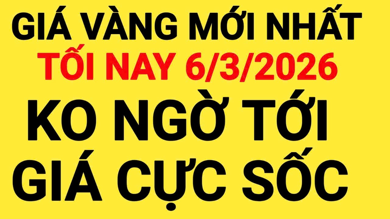 Giá vàng tối nay ngày 6/3/2026, giá vàng hôm nay, giá vàng 9999 hôm nay, giá 1 chỉ ngày 6/3