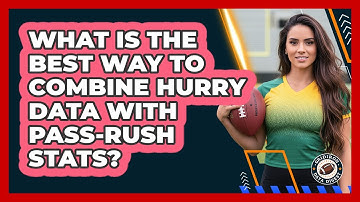 What Is The Best Way To Combine Hurry Data With Pass-rush Stats? - Gridiron Data Digest