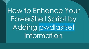 How to Enhance Your PowerShell Script by Adding pwdlastset Information
