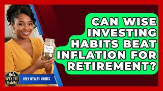Can Wise Investing Habits Beat Inflation For Retirement - Holy Wealth Habits