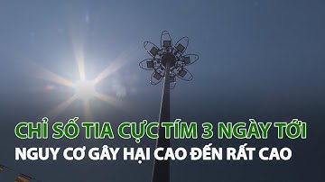 Chỉ số tia cực tím 3 ngày tới nguy cơ gây hại cao đến rất cao| VTC14