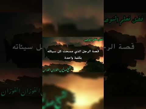 قصة الرجل الذي مسحت كل سيئاته بكلمة واحدة . الشيخ العلامة صالح بن فوزان بن عبدالله الفوزان .