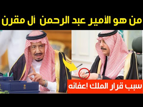 من هو الأمير عبد الرحمن بن محمد أل مقرن وسبب قرار الملك سلمان إعفائه من منصبه