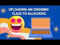 Uploading An Ongoing Class To Allschool: A Step-by-Step Guide