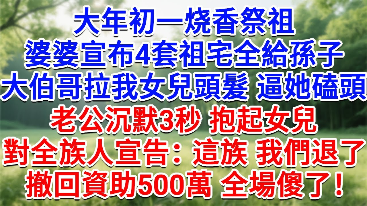 大年初一祭祖烧香，婆婆宣布4套祖宅全給孫子，大伯哥拉我女兒頭髮逼她磕頭，老公沉默3秒抱起女兒，對全族人宣告：這族我們退了，撤回資助500萬 全場傻了！#生活經驗#情感故事#故事#小說#戀愛#情感#婚姻