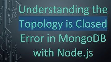 Understanding the Topology is Closed Error in MongoDB with Node.js