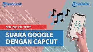 Cara Mudah Buat Suara Google Pakai Fitur Sound of Text di Aplikasi Capcut