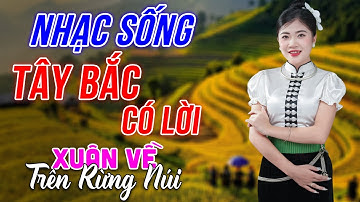 Xuân Về Trên Rừng Núi - LK Nhạc Sống Tây Bắc Có Lời - Những Ca Khúc Hay Nhất Về Miền Núi Tây Bắc