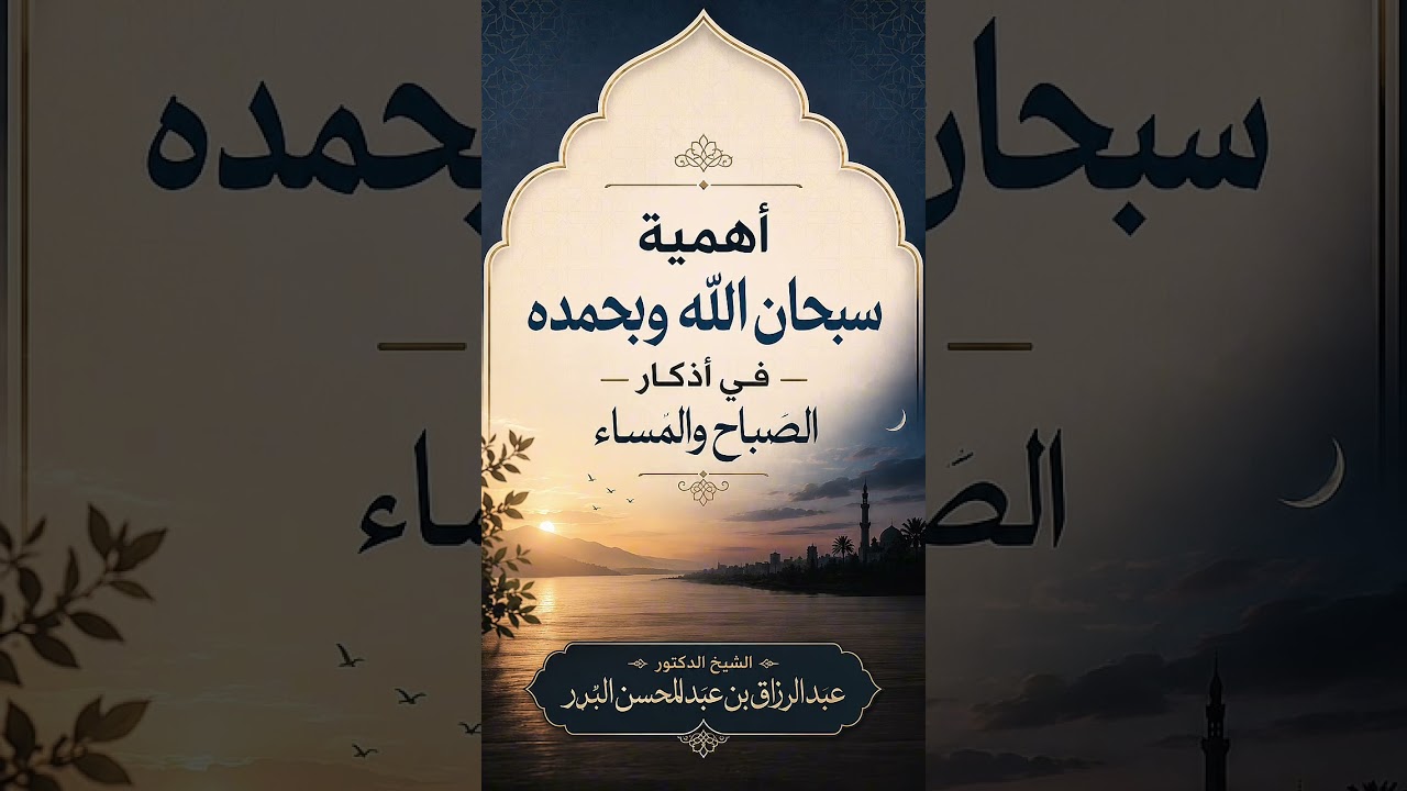 أهمية " سبحان الله وبحمده " في أذكار الصباح والمساء . الشيخ الدكتور عبد الرزاق بن عبد المحسن البدر .