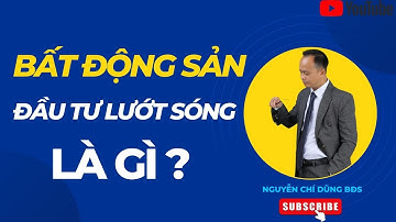 Đầu Tư Lướt Sóng Bất Động Sản Là Gì | Nguyễn Chí Dũng