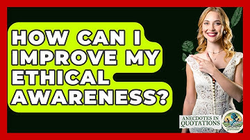 How Can I Improve My Ethical Awareness? - Anecdotes in Quotation