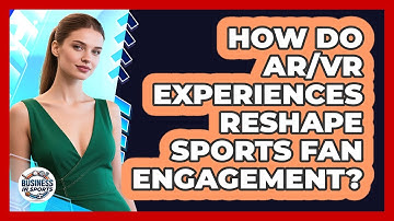 How Do AR/VR Experiences Reshape Sports Fan Engagement?