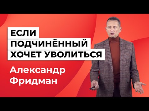 Александр Фридман. Если сотрудник в кризис решил уйти, стоит ли его удерживать?