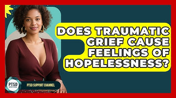 Does Traumatic Grief Cause Feelings Of Hopelessness? - PTSD Support Channel