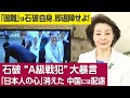 【櫻井よしこのニュース解説】石破 “A級戦犯”大暴言「日本人の心」消えた 中国には配慮