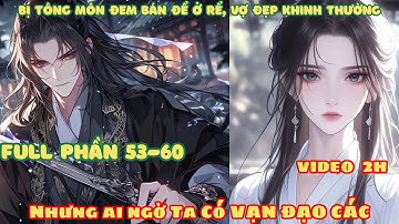 [Full Phần 53-60] Bị Tông Môn Đem Bán Ở Rể, Vợ Đẹp Khinh Thường! Nhưng Ai Ngờ Ta Có Được Vạn Đạo Các