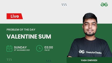 Valentine Sum | Problem of the Day 20/11/21 | Yash Dwivedi | GeeksforGeeks Practice
