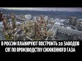 В России планируют построить 10 заводов СПГ по производству сжиженного газа