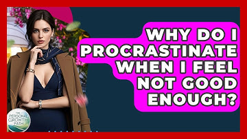 Why Do I Procrastinate When I Feel Not Good Enough? - The Personal Growth Path