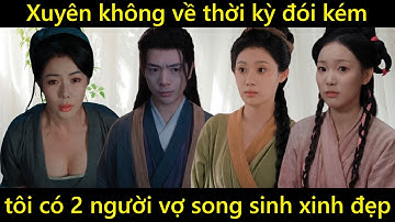 Chàng trai xuyên không về thời đói kém có ngay hai người vợ song sinh xinh đẹp