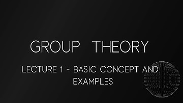 GROUP THEORY LECTURE 1 - BASIC CONCEPT AND EXAMPLES