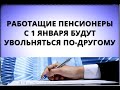 Работающие пенсионеры с 1 января будут увольняться по-другому