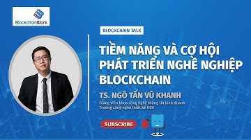 Blockchain Talk - Cơ hội việc làm trong ngành blockchain đang rất rộng mở | TS. Ngô Tấn Vũ Khanh