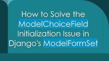 How to Solve the ModelChoiceField Initialization Issue in Django