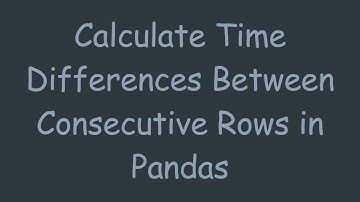 Calculate Time Differences Between Consecutive Rows in Pandas