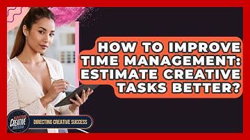 How To Improve Time Management: Estimate Creative Tasks Better? - Directing Creative Success