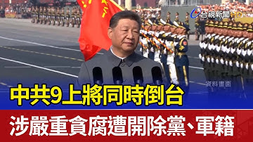 中共9上將同時倒台 涉嚴重貪腐遭開除黨、軍籍