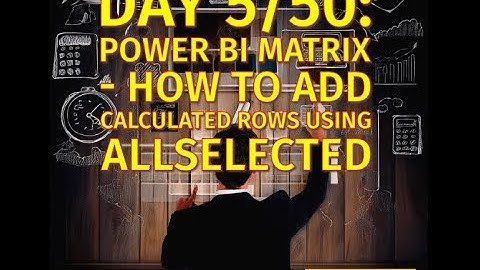 Day 5/50: Power BI Matrix - How to Add Calculated Rows Using ALLSELECTED