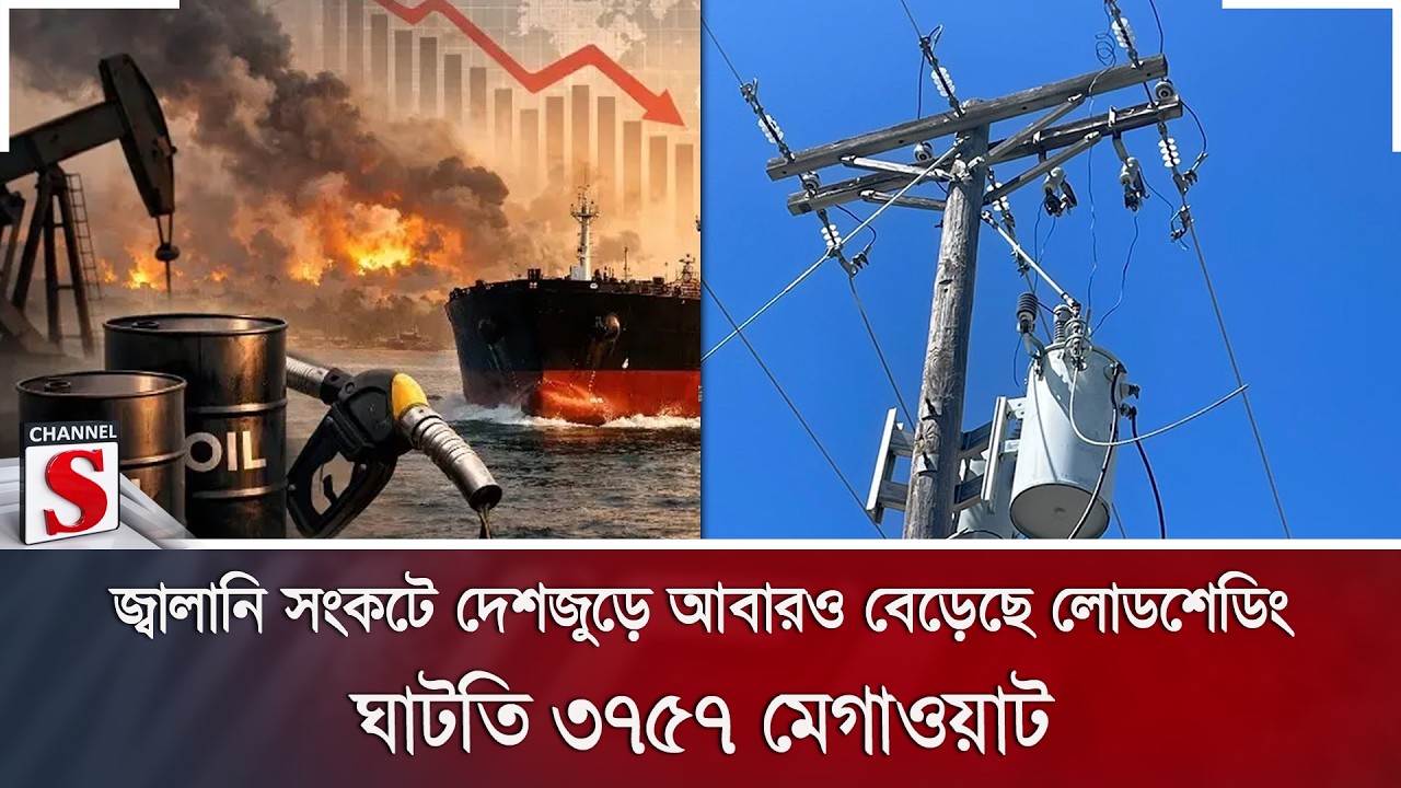 জ্বালানি সংকটে দেশজুড়ে আবারও বেড়েছে লোডশেডিং; ঘাটতি ৩৭৫৭ মেগাওয়াট | Channel S News