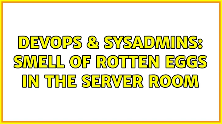 DevOps & SysAdmins: Smell of rotten eggs in the server room (2 Solutions!!)