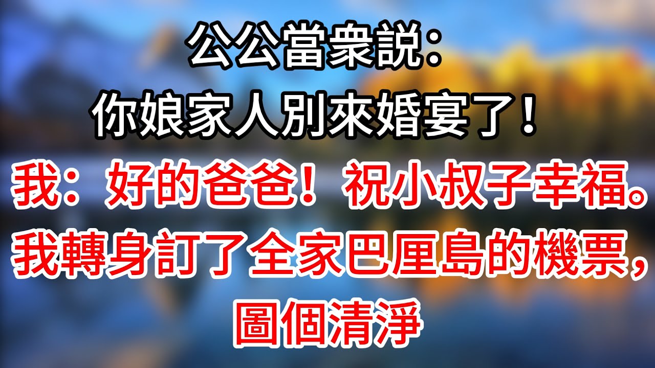 【完結】公公當衆説：你娘家人別來婚宴了！我：好的爸爸！祝小叔子幸福。我轉身訂了全家巴厘島的機票，圖個清淨