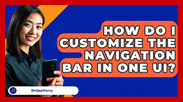 How Do I Customize The Navigation Bar In One UI? - Be App Savvy