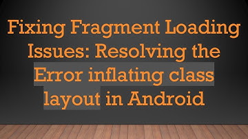 Fixing Fragment Loading Issues: Resolving the Error inflating class layout in Android