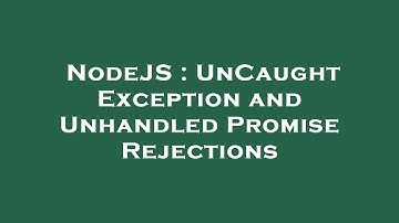 NodeJS : UnCaught Exception and Unhandled Promise Rejections
