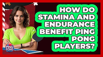 How Do Stamina And Endurance Benefit Ping Pong Players? - Ping Pong Prodigy