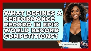 What Defines a Performance Record in Epic World Record Competitions? - Epic World Record Holders