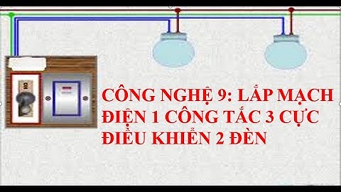 CÔNG NGHỆ 9: MẠCH ĐIỆN 1 CÔNG TẮC 2 CỰC ĐIỀU KHIỂN 2 ĐÈN