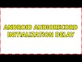 Android AudioRecord Initialization delay