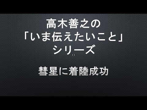 【高木善之の「いま伝えたいこと」】第６７回　彗星に着陸成功