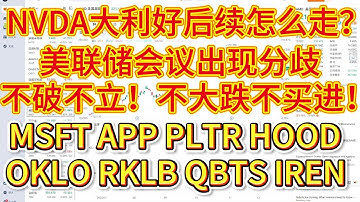 NVDA大利好后续怎么走？美联储会议出现分歧，不破不立，不大跌不买进！美股接下来怎么走？MSFT、APP、PLTR、HOOD、OKLO、RKLB、QBTS、IREN。