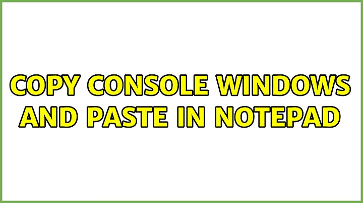 Copy Console Windows And Paste In NotePad (4 Solutions!!)