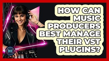 How Can Music Producers Best Manage Their VST Plugins? - Electronic Mix Masters