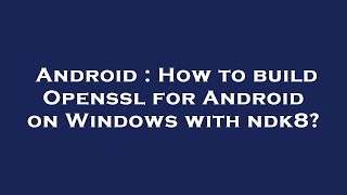 Android : How to build Openssl for Android on Windows with ndk8