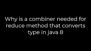 Java :Why is a combiner needed for reduce method that converts type in java 8(5solution)