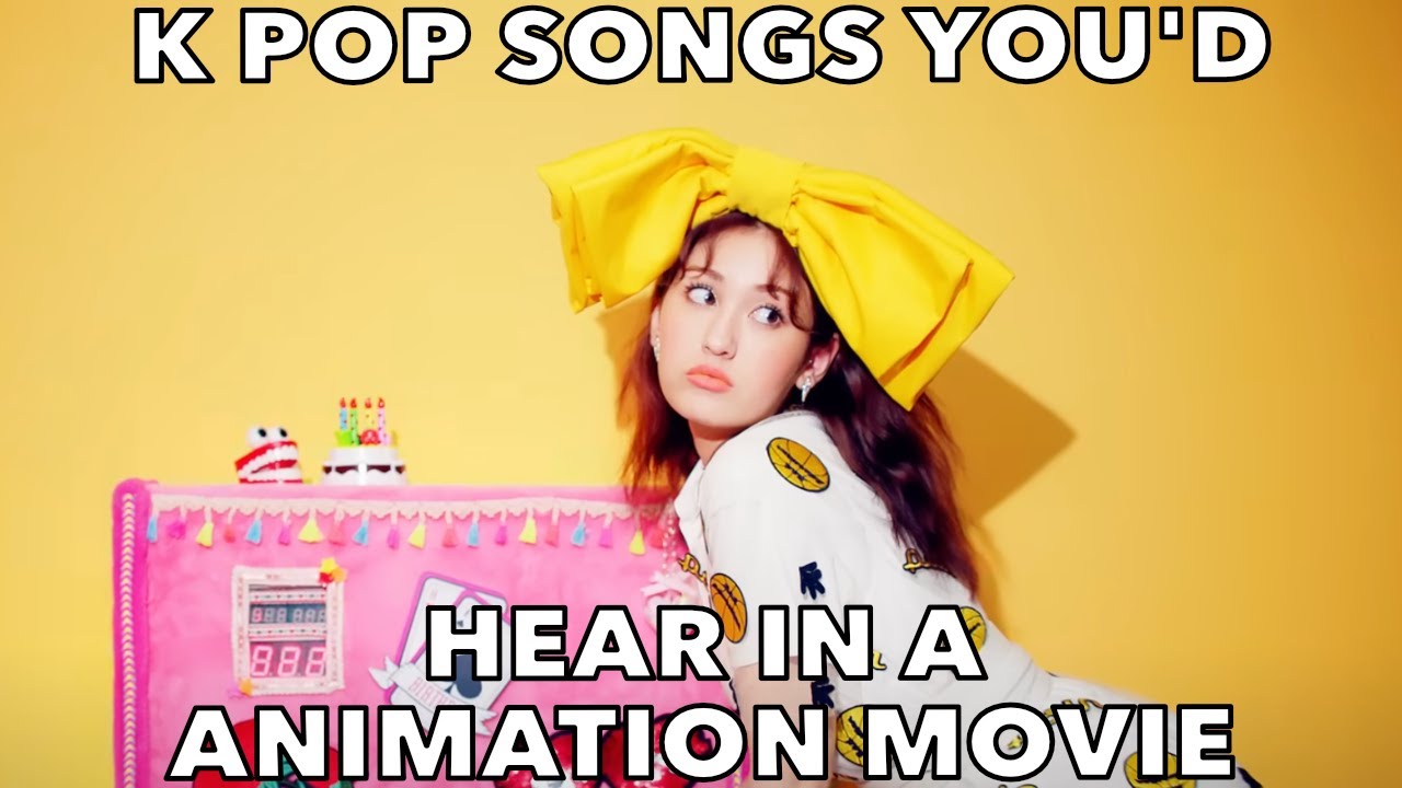 K POP SONGS YOU'D HEAR IN A ANIMATION MOVIE