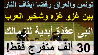 غزو غزه وشخير العرب, تونس والعراق خذلوا اخوتهم, 30 ألف متفرج فقط, انبى عقدة ابدية للزمالك #علاء_صادق